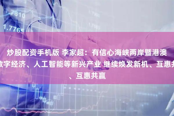 炒股配资手机版 李家超：有信心海峡两岸暨港澳在数字经济、人工智能等新兴产业 继续焕发新机、互惠共赢