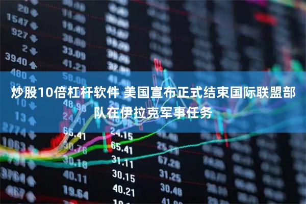 炒股10倍杠杆软件 美国宣布正式结束国际联盟部队在伊拉克军事任务